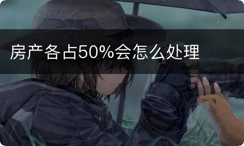 房产各占50%会怎么处理