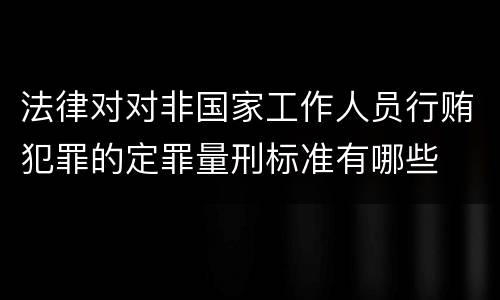 法律对对非国家工作人员行贿犯罪的定罪量刑标准有哪些