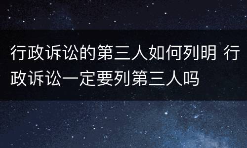 行政诉讼的第三人如何列明 行政诉讼一定要列第三人吗