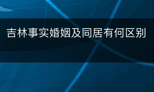 吉林事实婚姻及同居有何区别