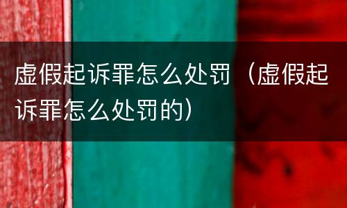 虚假起诉罪怎么处罚（虚假起诉罪怎么处罚的）