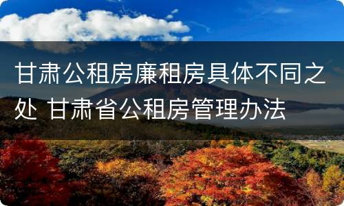 甘肃公租房廉租房具体不同之处 甘肃省公租房管理办法