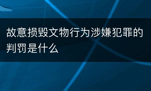 故意损毁文物行为涉嫌犯罪的判罚是什么