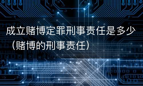 成立赌博定罪刑事责任是多少（赌博的刑事责任）