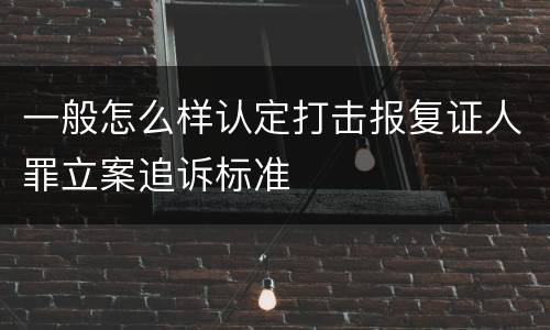 一般怎么样认定打击报复证人罪立案追诉标准