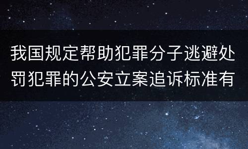 我国规定帮助犯罪分子逃避处罚犯罪的公安立案追诉标准有怎样的规定