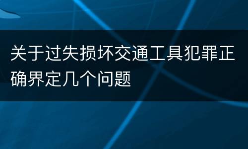 关于过失损坏交通工具犯罪正确界定几个问题