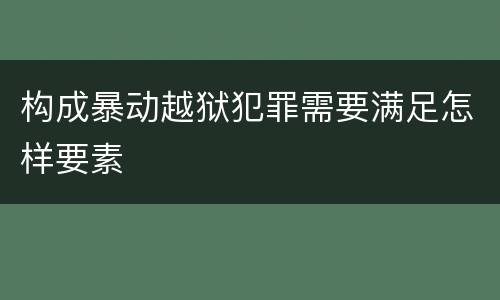 构成暴动越狱犯罪需要满足怎样要素
