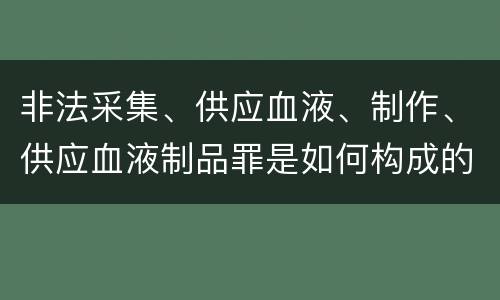 非法采集、供应血液、制作、供应血液制品罪是如何构成的