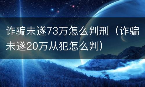 诈骗未遂73万怎么判刑（诈骗未遂20万从犯怎么判）