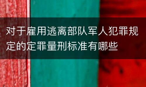对于雇用逃离部队军人犯罪规定的定罪量刑标准有哪些
