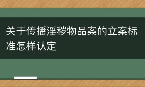 关于传播淫秽物品案的立案标准怎样认定
