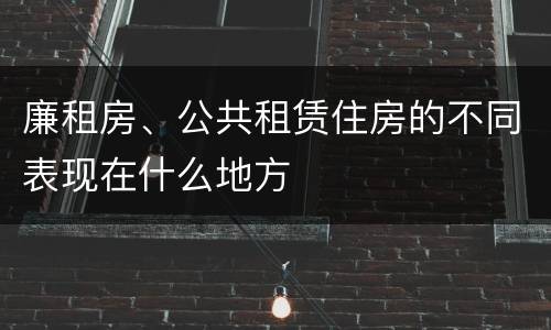廉租房、公共租赁住房的不同表现在什么地方