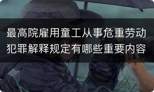 最高院雇用童工从事危重劳动犯罪解释规定有哪些重要内容