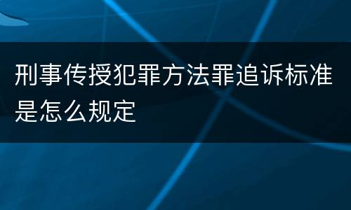 刑事传授犯罪方法罪追诉标准是怎么规定