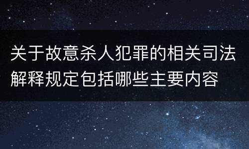 关于故意杀人犯罪的相关司法解释规定包括哪些主要内容