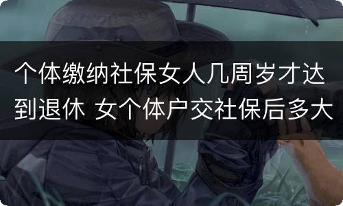 个体缴纳社保女人几周岁才达到退休 女个体户交社保后多大年龄退休