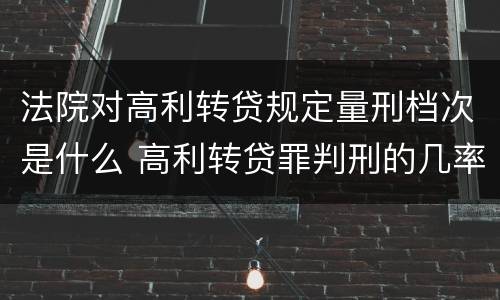 法院对高利转贷规定量刑档次是什么 高利转贷罪判刑的几率大吗