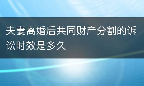 夫妻离婚后共同财产分割的诉讼时效是多久