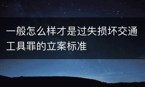 一般怎么样才是过失损坏交通工具罪的立案标准