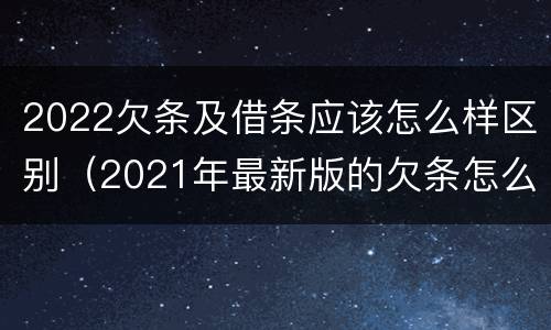 2022欠条及借条应该怎么样区别（2021年最新版的欠条怎么写）