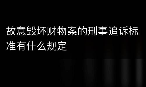 故意毁坏财物案的刑事追诉标准有什么规定