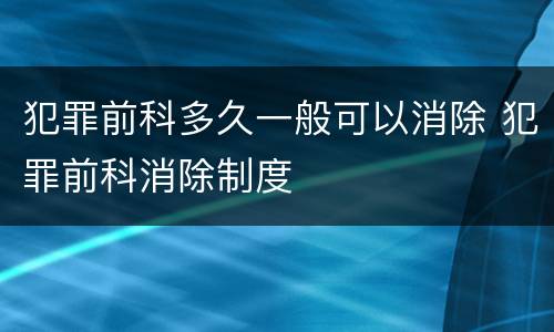 犯罪前科多久一般可以消除 犯罪前科消除制度