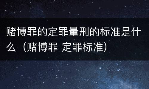 赌博罪的定罪量刑的标准是什么（赌博罪 定罪标准）
