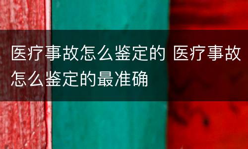 医疗事故怎么鉴定的 医疗事故怎么鉴定的最准确