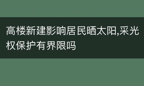 高楼新建影响居民晒太阳,采光权保护有界限吗