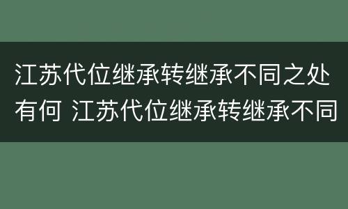 江苏代位继承转继承不同之处有何 江苏代位继承转继承不同之处有何影响