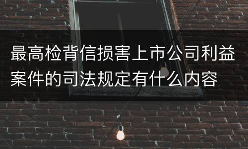 最高检背信损害上市公司利益案件的司法规定有什么内容