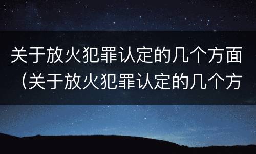 关于放火犯罪认定的几个方面（关于放火犯罪认定的几个方面内容）
