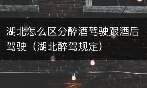 湖北怎么区分醉酒驾驶跟酒后驾驶（湖北醉驾规定）