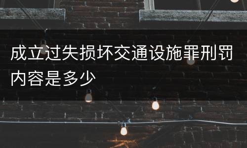 成立过失损坏交通设施罪刑罚内容是多少