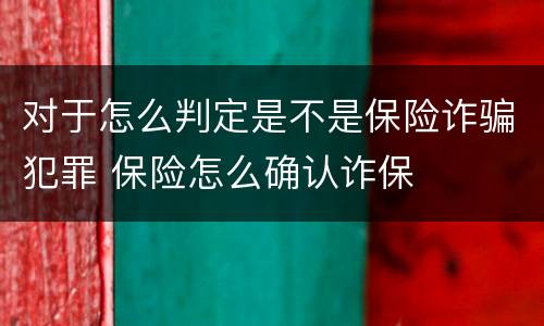对于怎么判定是不是保险诈骗犯罪 保险怎么确认诈保