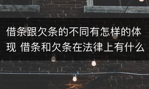 借条跟欠条的不同有怎样的体现 借条和欠条在法律上有什么不一样的地方
