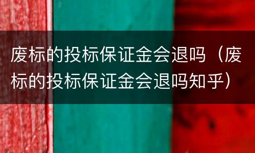 废标的投标保证金会退吗（废标的投标保证金会退吗知乎）