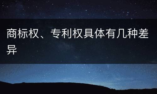 商标权、专利权具体有几种差异