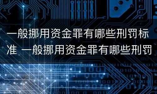 一般挪用资金罪有哪些刑罚标准 一般挪用资金罪有哪些刑罚标准规定