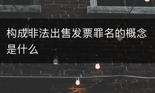 构成非法出售发票罪名的概念是什么