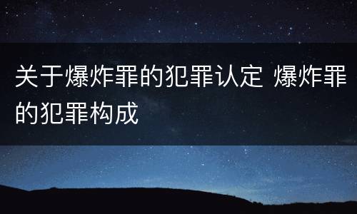关于爆炸罪的犯罪认定 爆炸罪的犯罪构成