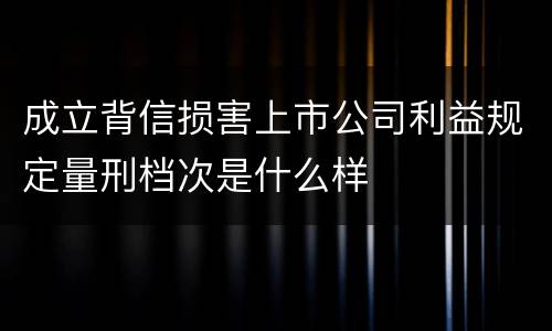成立背信损害上市公司利益规定量刑档次是什么样