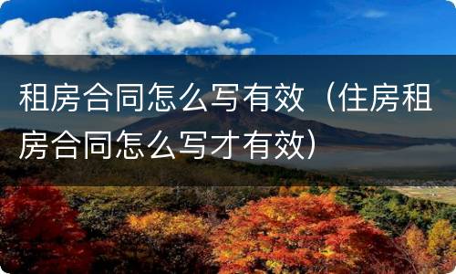 租房合同怎么写有效（住房租房合同怎么写才有效）