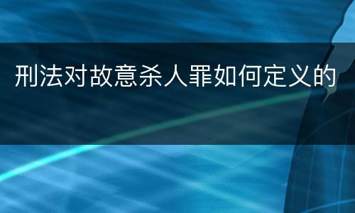刑法对故意杀人罪如何定义的