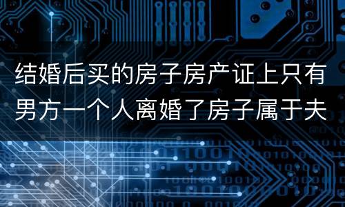 结婚后买的房子房产证上只有男方一个人离婚了房子属于夫妻共同财产吗