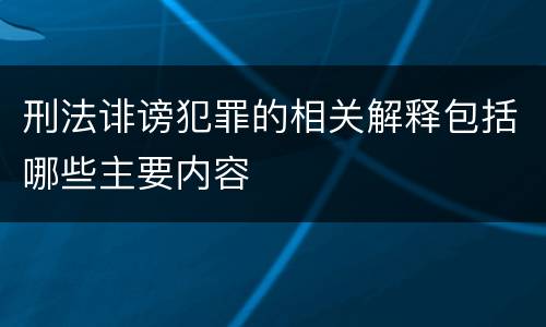 刑法诽谤犯罪的相关解释包括哪些主要内容
