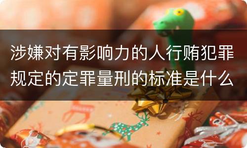 涉嫌对有影响力的人行贿犯罪规定的定罪量刑的标准是什么样的