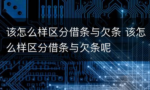 该怎么样区分借条与欠条 该怎么样区分借条与欠条呢