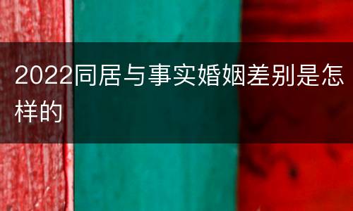 2022同居与事实婚姻差别是怎样的